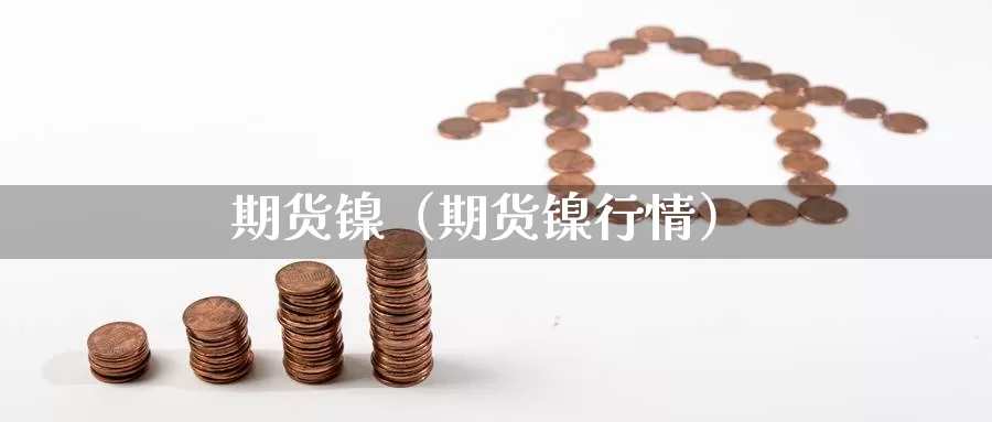 期货镍（期货镍行情）_https://www.yunyingniu.com_原油期货直播间_第1张