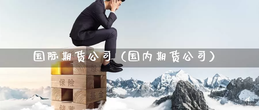 国际期货公司（国内期货公司）_https://www.yunyingniu.com_国内期货公司_第1张