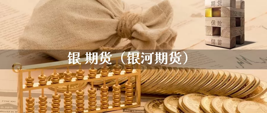 银 期货（银河期货）_https://www.yunyingniu.com_国内期货公司_第1张