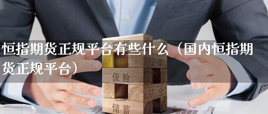 恒指期货正规平台有些什么（国内恒指期货正规平台）_https://www.yunyingniu.com_国际期货开户_第1张