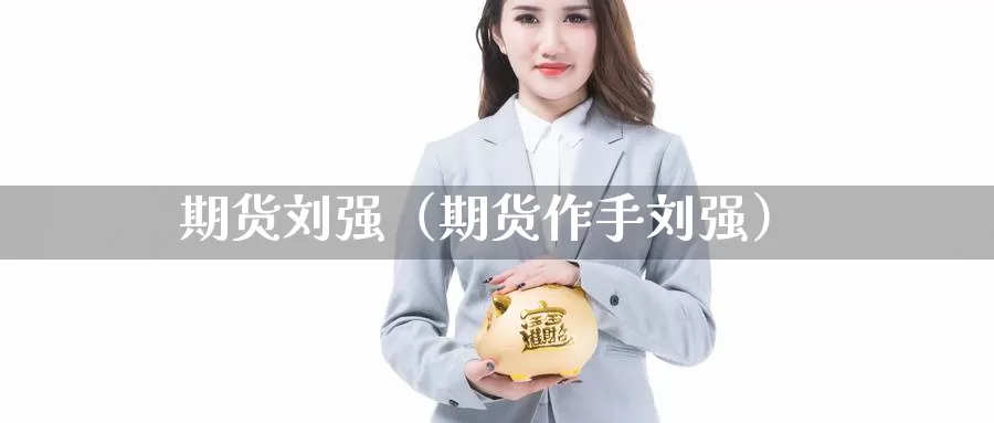 期货刘强（期货作手刘强）_https://www.yunyingniu.com_国际期货开户_第1张