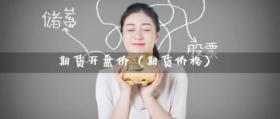 期货开盘价（期货价格）_https://www.yunyingniu.com_国内期货公司_第1张