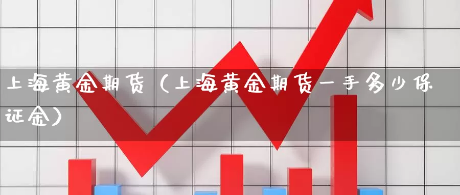 上海黄金期货（上海黄金期货一手多少保证金）_https://www.yunyingniu.com_国际期货开户_第1张