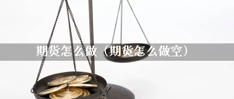 期货怎么做（期货怎么做空）_https://www.yunyingniu.com_国内期货公司_第1张