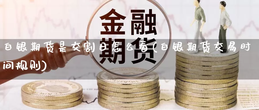白银期货是交割日怎么看(白银期货交易时间规则)_https://www.yunyingniu.com_原油期货直播间_第1张