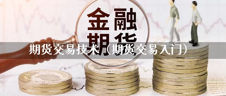 期货交易技术（期货交易入门）_https://www.yunyingniu.com_国际期货开户_第1张