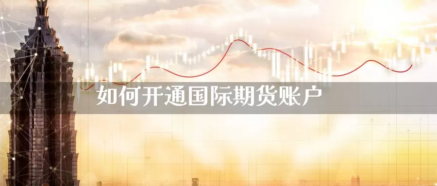 如何开通国际期货账户_https://www.yunyingniu.com_国际期货开户_第1张
