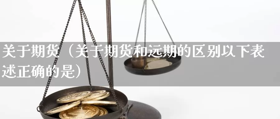 关于期货（关于期货和远期的区别以下表述正确的是）_https://www.yunyingniu.com_国际期货_第1张