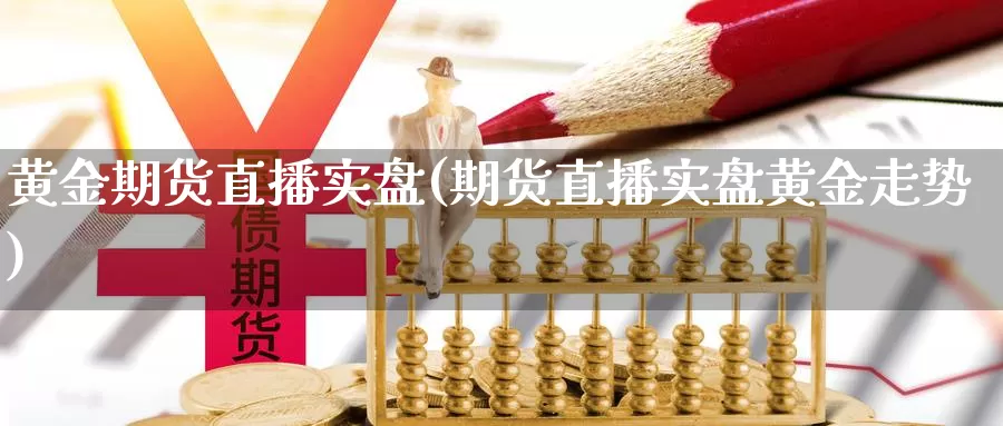 黄金期货直播实盘(期货直播实盘黄金走势)_https://www.yunyingniu.com_原油期货_第1张