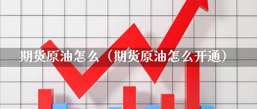 期货原油怎么（期货原油怎么开通）_https://www.yunyingniu.com_国际期货开户_第1张