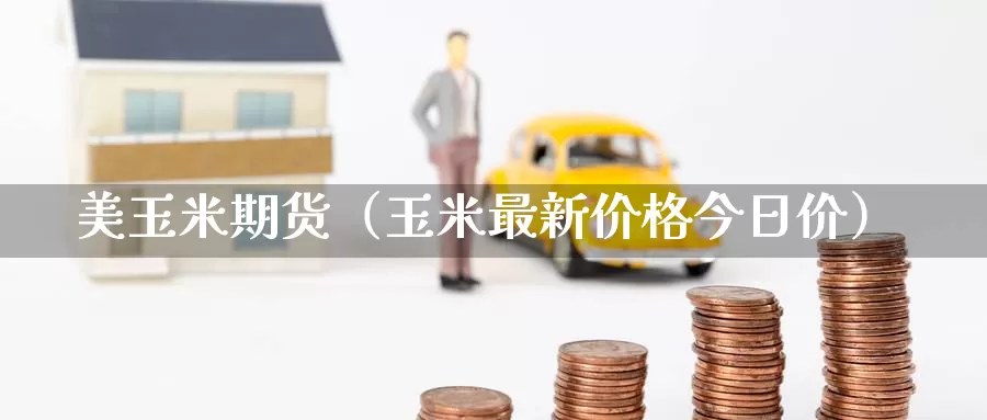 美玉米期货（玉米最新价格今日价）_https://www.yunyingniu.com_国际期货开户_第1张